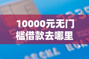 10000元无门槛借款去哪里？正规借款平台有哪些看这5个平台