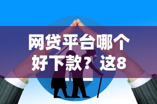 网贷平台哪个好下款？这8个大老黑能下款的口子值得一试