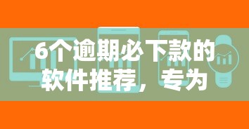 6个逾期必下款的软件推荐，专为攻克不看征信的贷款平台难题