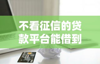 不看征信的贷款平台能借到钱吗？5千元无门槛借款6个平台推荐