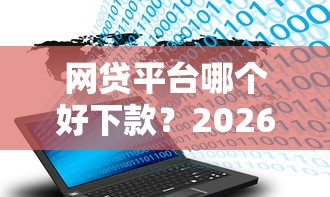 网贷平台哪个好下款？2026最新测评10个真正无视逾期大数据的网贷口子