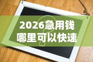 2026急用钱哪里可以快速借到，差4千元就选这7个平台