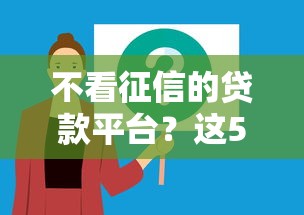不看征信的贷款平台？这5个正规不看征信的小额贷款软件可以试试