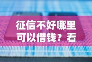 征信不好哪里可以借钱?看看这5个不看征信查询的平台怎么样 征信不好哪里可以借钱?看看这5个不看征信查询的平台怎么样