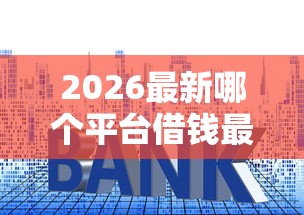 2026最新哪个平台借钱最容易通过（支持微信），6个贷款利率低的平台无私分享