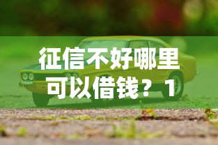 征信不好哪里可以借钱？1千元无门槛借款平台推荐，5个有车在平台好贷款盘点