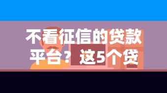 不看征信的贷款平台？这5个贷款客户平台可以试试