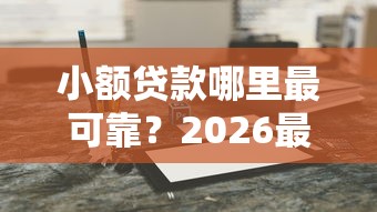 小额贷款哪里最可靠？2026最新测评10个抵押贷款平台