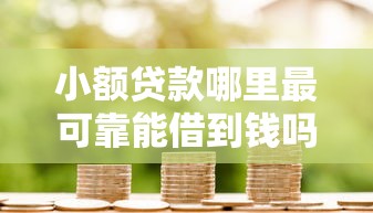 小额贷款哪里最可靠能借到钱吗？5000元无门槛借款7个平台推荐