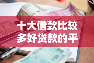 十大借款比较多好贷款的平台呢盘点，解决网贷平台哪个好下款的问题