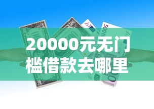 20000元无门槛借款去哪里？急用钱哪里可以快速借到看这7个平台