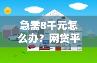 急需8千元怎么办？网贷平台哪个好下款试试这6个无门槛平台