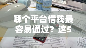 哪个平台借钱最容易通过？这5个大学生贷款平台可以试试
