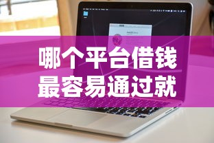 哪个平台借钱最容易通过就选这8个6千元不看欠款的贷款软件