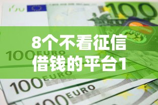 8个不看征信借钱的平台100%能借到推荐，专为攻克不看征信的贷款平台难题