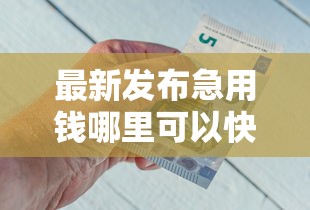 最新发布急用钱哪里可以快速借到，私人借钱4千元有这5个渠道