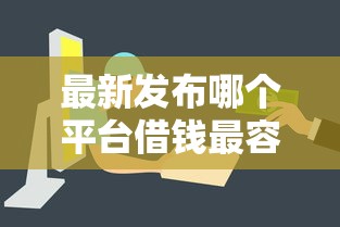 最新发布哪个平台借钱最容易通过，私人借钱4000元有这7个渠道
