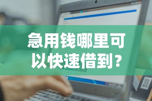 急用钱哪里可以快速借到？这10个轻松贷10万的口子值得一试