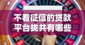 不看征信的贷款平台拢共有哪些选择？10个19岁贷款平台详解