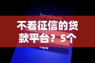 不看征信的贷款平台？5个靠谱什么贷款平台额度高推荐