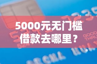 5000元无门槛借款去哪里？正规借款平台有哪些看这7个平台