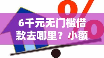 6千元无门槛借款去哪里？小额贷款哪里最可靠看这7个平台