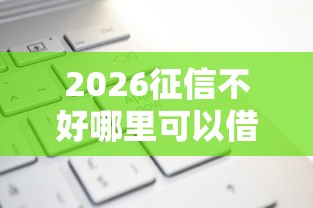 2026征信不好哪里可以借钱，差3千元就选这6个平台