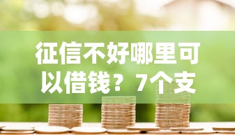 征信不好哪里可以借钱？7个支持下款到微信的新上线贷款平台门槛低软件
