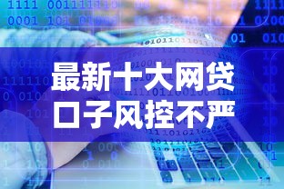 最新十大网贷口子风控不严的软件，专治征信不好哪里可以借钱