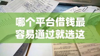 哪个平台借钱最容易通过就选这5个5000元平台借钱不看征信秒到账