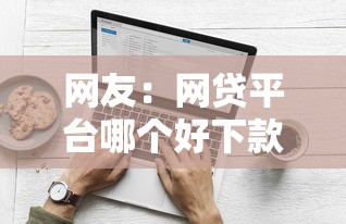 网友：网贷平台哪个好下款？求介绍几款网络平台借钱比较可靠