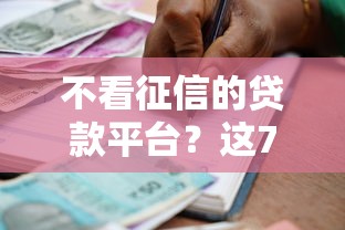 不看征信的贷款平台？这7个借款平台能贷款值得一试