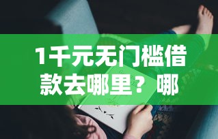 1千元无门槛借款去哪里？哪个平台借钱最容易通过看这8个平台