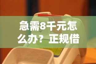 急需8千元怎么办？正规借款平台有哪些试试这7个无门槛平台