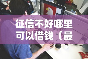 征信不好哪里可以借钱（最新发布！）10个1个月借款平台不看征信