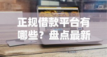 正规借款平台有哪些？盘点最新10个平台能借钱