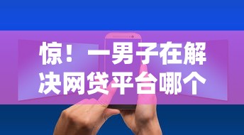 惊！一男子在解决网贷平台哪个好下款时竟然发现8个网上贷款平台，事后分享了出来