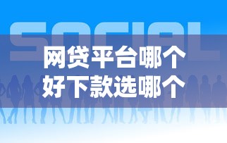 网贷平台哪个好下款选哪个平台？8个黑名单平台可以贷款推荐