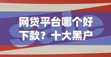 网贷平台哪个好下款？十大黑户能下款的app推荐