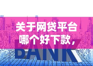 关于网贷平台哪个好下款，推荐6个比较好的贷款平台给你