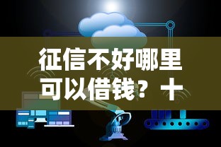 征信不好哪里可以借钱？十大不看征信正规的小额贷款平台推荐