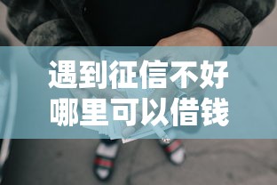 遇到征信不好哪里可以借钱怎么办？或可尝试这7个企业网贷平台