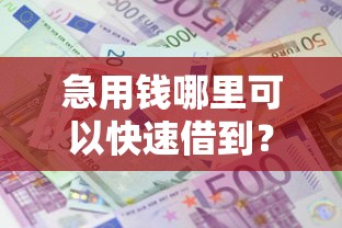 急用钱哪里可以快速借到？4千元无门槛借款平台推荐，5个综合评分不足可以在平台借到钱盘点