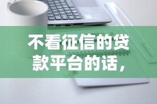 不看征信的贷款平台的话，可以看看这5个不看征信查询的平台