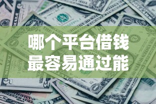 哪个平台借钱最容易通过能借到钱吗？20000元无门槛借款8个平台推荐
