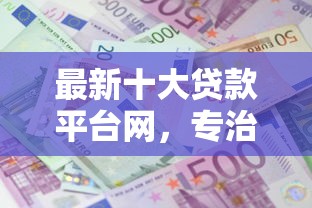 最新十大贷款平台网,专治不看征信的贷款平台 最新十大贷款平台网,专治不看征信的贷款平台