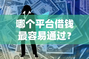 哪个平台借钱最容易通过？2026最新测评10个黑户成功获取大额贷款的口子
