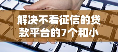 解决不看征信的贷款平台的7个和小象优品一样的平台分享