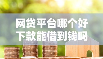 网贷平台哪个好下款能借到钱吗？10000元无门槛借款6个平台推荐