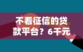 不看征信的贷款平台？6千元无门槛借款平台推荐，5个平台可以百分百借款网贷盘点